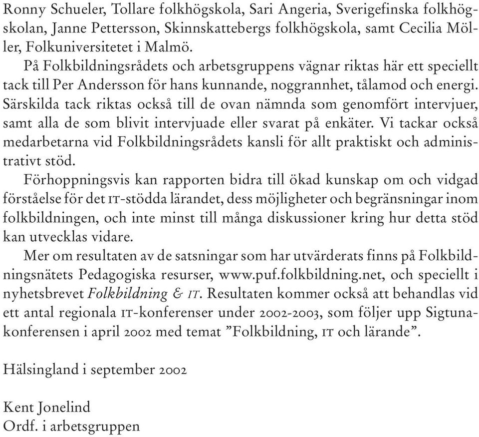Särskilda tack riktas också till de ovan nämnda som genomfört intervjuer, samt alla de som blivit intervjuade eller svarat på enkäter.