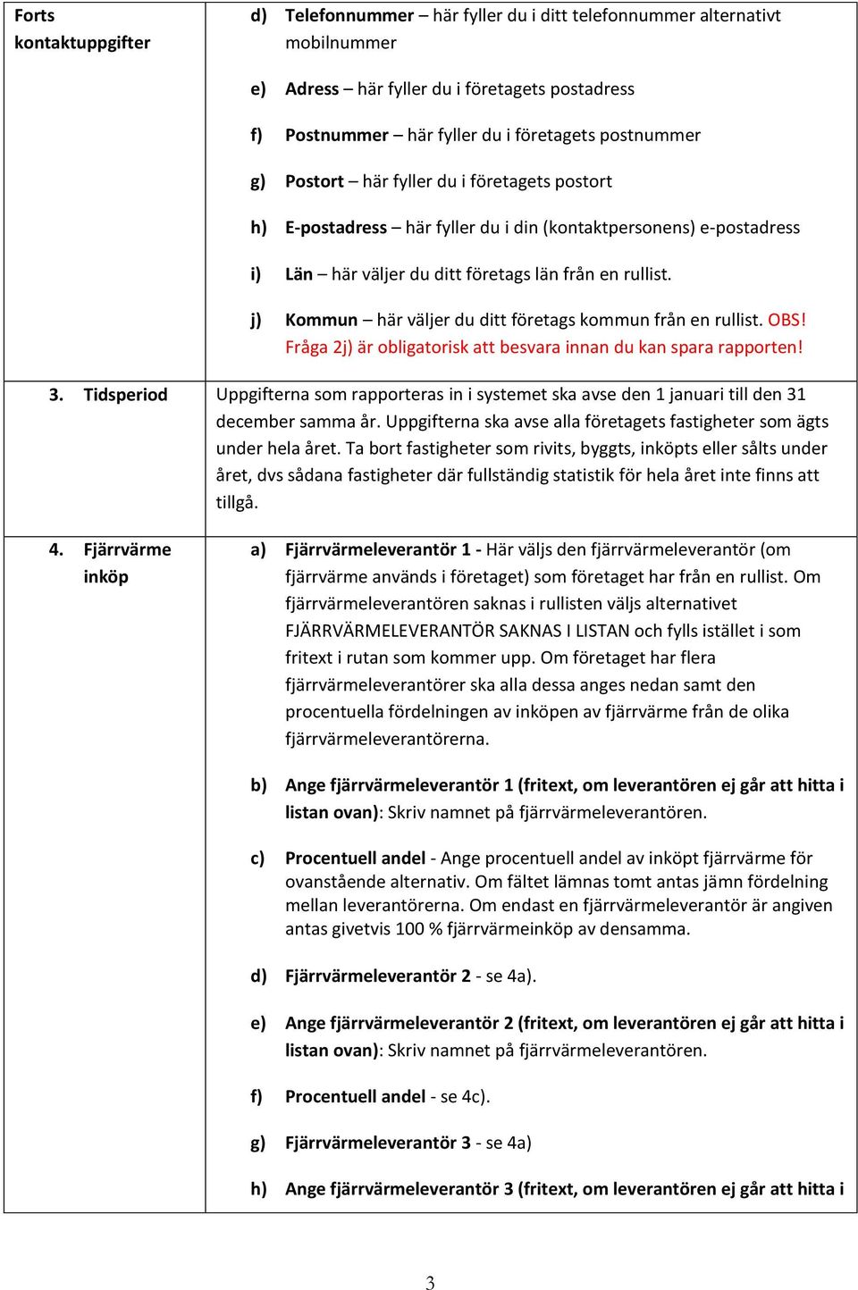 j) Kommun här väljer du ditt företags kommun från en rullist. OBS! Fråga 2j) är obligatorisk att besvara innan du kan spara rapporten! 3.