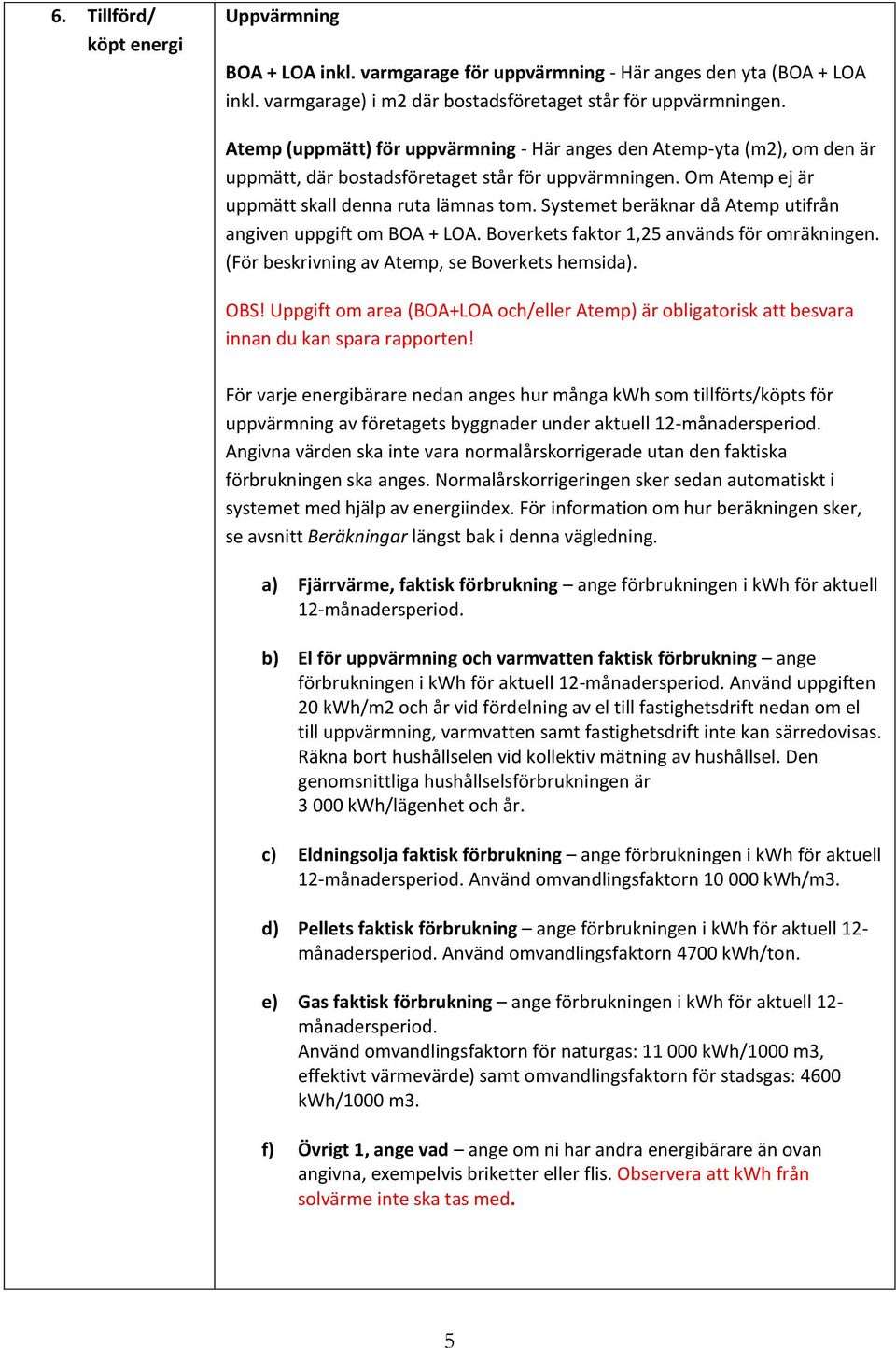 Systemet beräknar då Atemp utifrån angiven uppgift om BOA + LOA. Boverkets faktor 1,25 används för omräkningen. (För beskrivning av Atemp, se Boverkets hemsida). OBS!