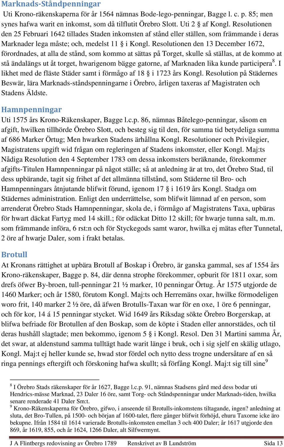 Resolutionen den 13 December 1672, förordnades, at alla de stånd, som kommo at sättas på Torget, skulle så ställas, at de kommo at stå ändalängs ut åt torget, hwarigenom bägge gatorne, af Marknaden