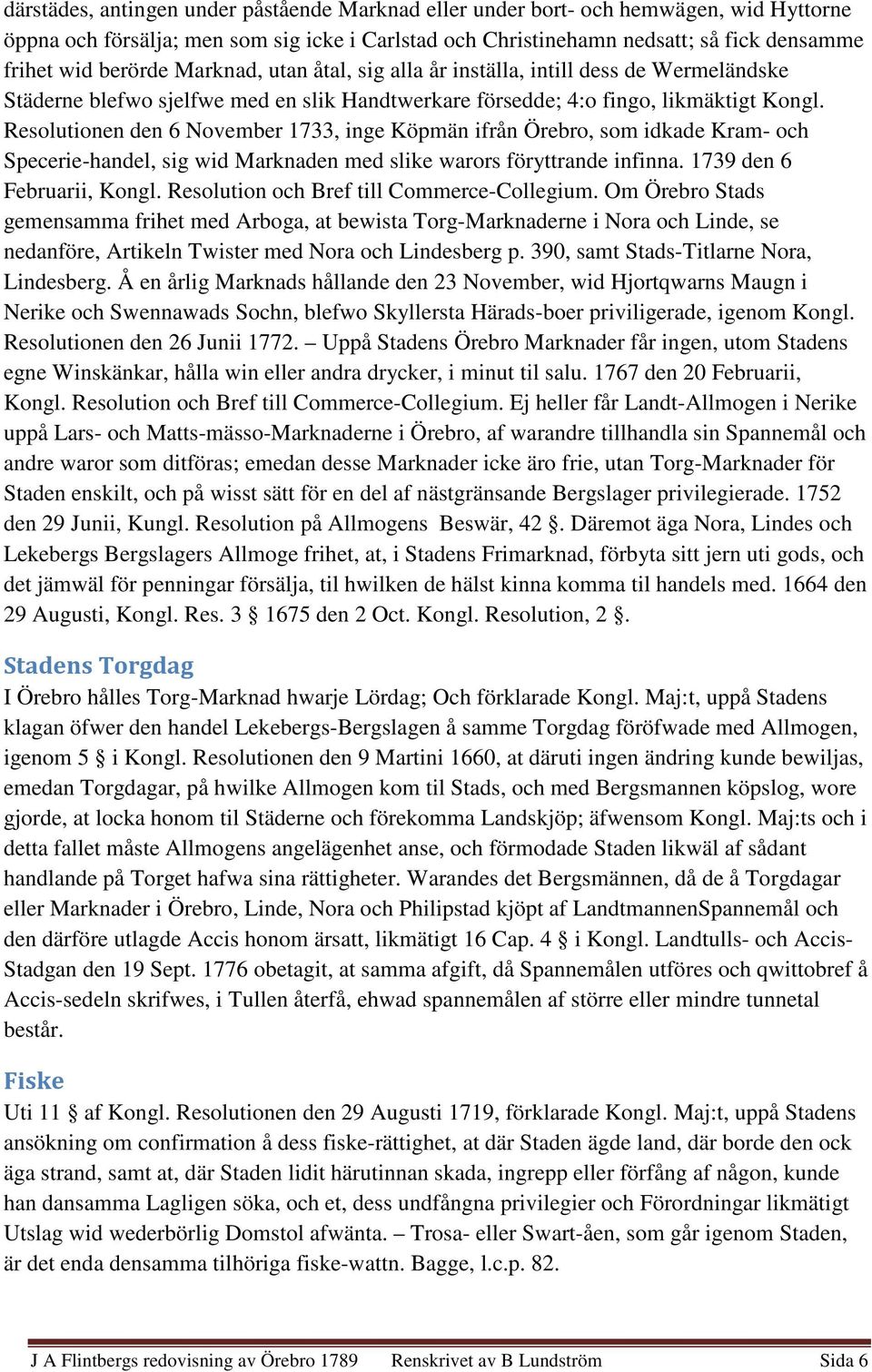 Resolutionen den 6 November 1733, inge Köpmän ifrån Örebro, som idkade Kram- och Specerie-handel, sig wid Marknaden med slike warors föryttrande infinna. 1739 den 6 Februarii, Kongl.