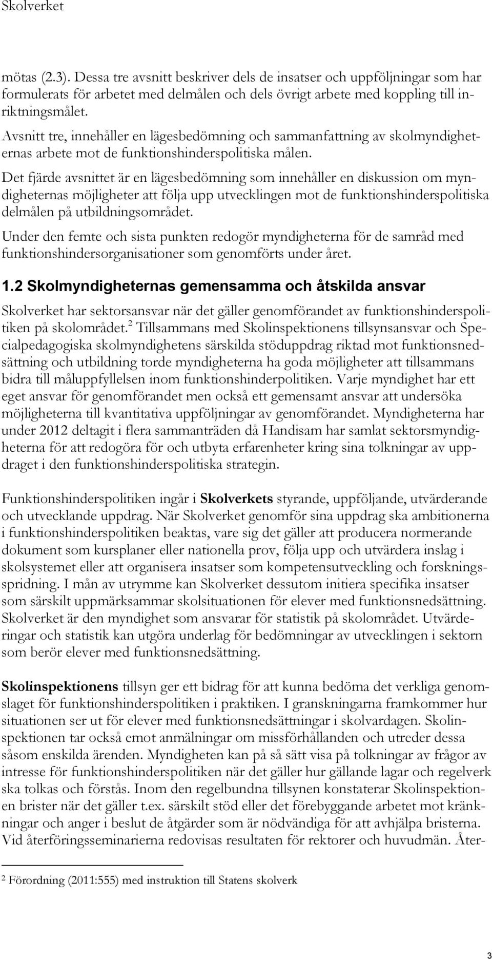 Det fjärde avsnittet är en lägesbedömning som innehåller en diskussion om myndigheternas möjligheter att följa upp utvecklingen mot de funktionshinderspolitiska delmålen på utbildningsområdet.