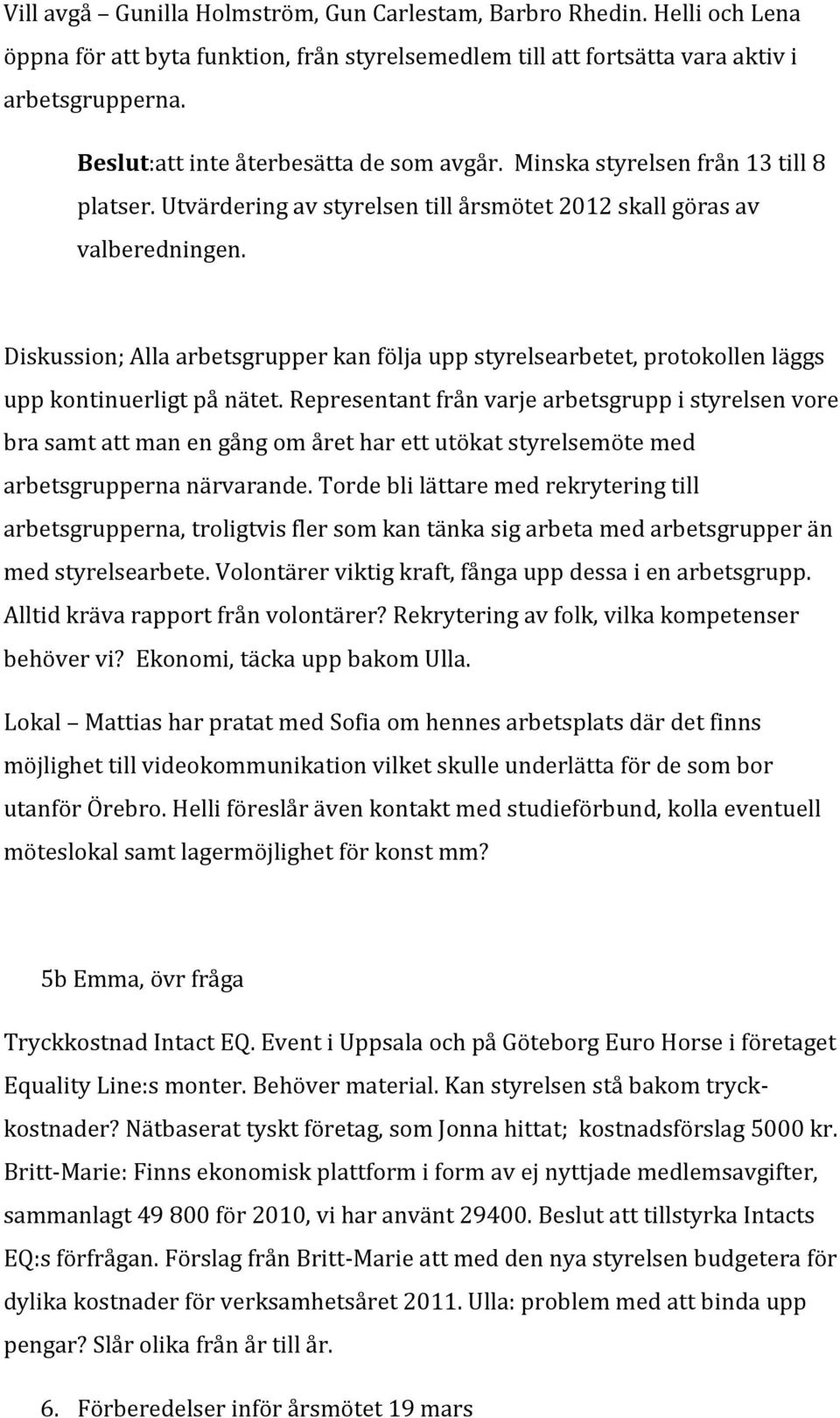 Diskussion; Alla arbetsgrupper kan följa upp styrelsearbetet, protokollen läggs upp kontinuerligt på nätet.