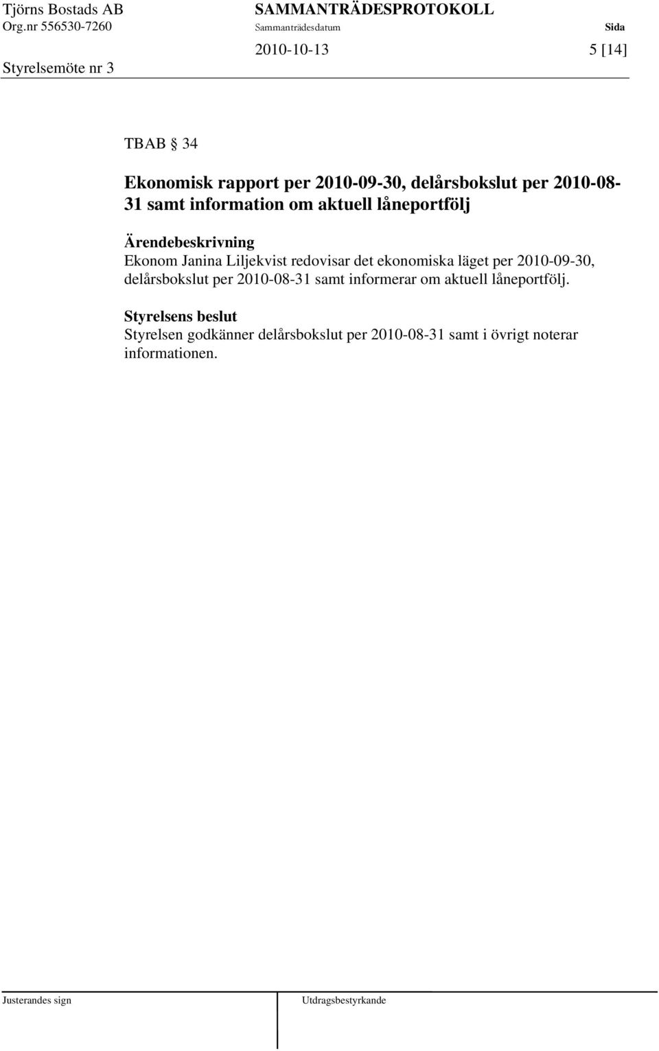 ekonomiska läget per 2010-09-30, delårsbokslut per 2010-08-31 samt informerar om aktuell