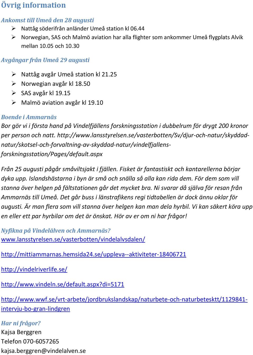 Fisket är fantastiskt och kantarellerna börjar dyka upp. Islandshästarna i byn är små och snälla så alla kan rida dem. För dem som vill stanna över helgen på fältstationen går det mycket bra.