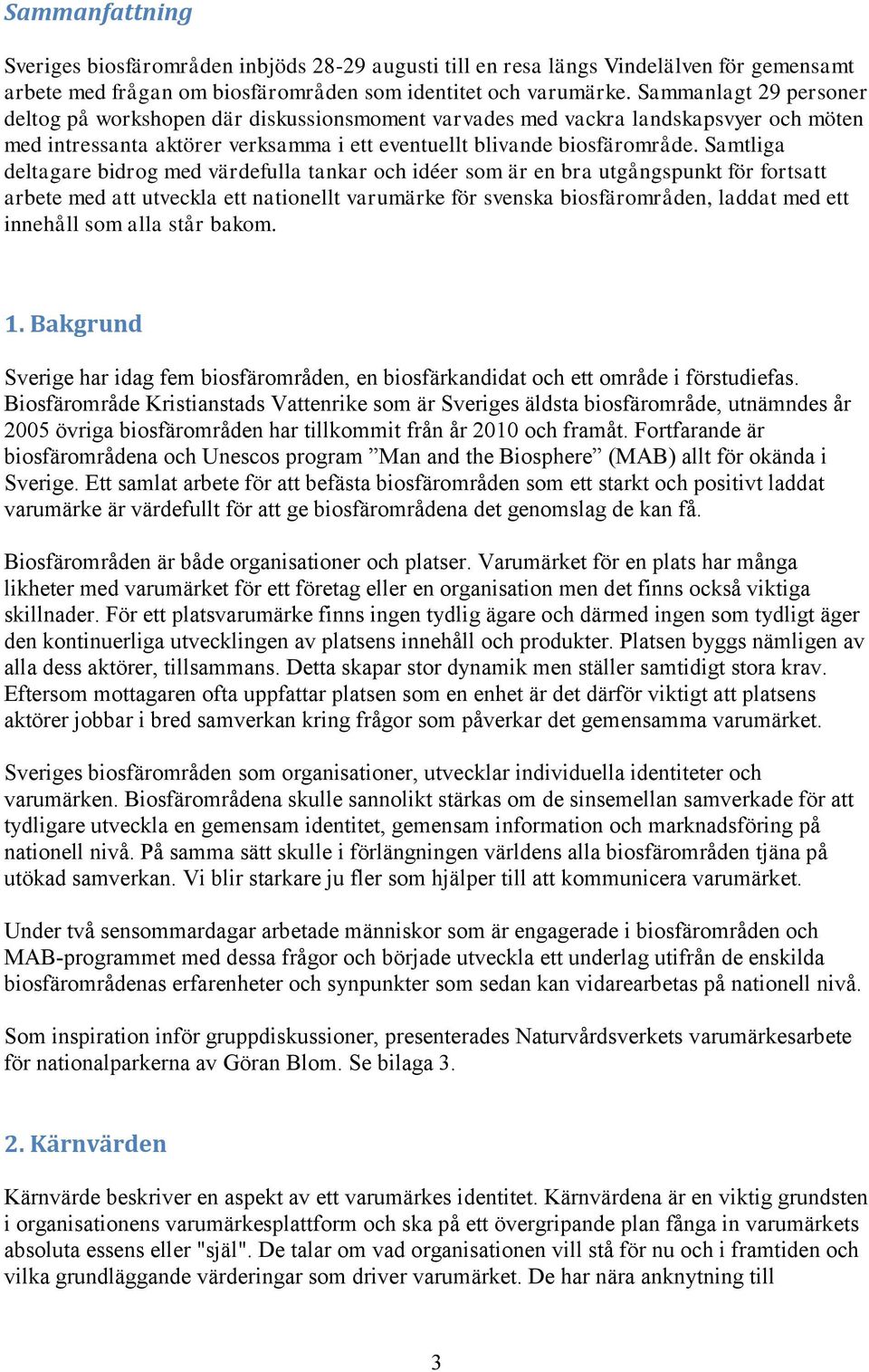 Samtliga deltagare bidrog med värdefulla tankar och idéer som är en bra utgångspunkt för fortsatt arbete med att utveckla ett nationellt varumärke för svenska biosfärområden, laddat med ett innehåll