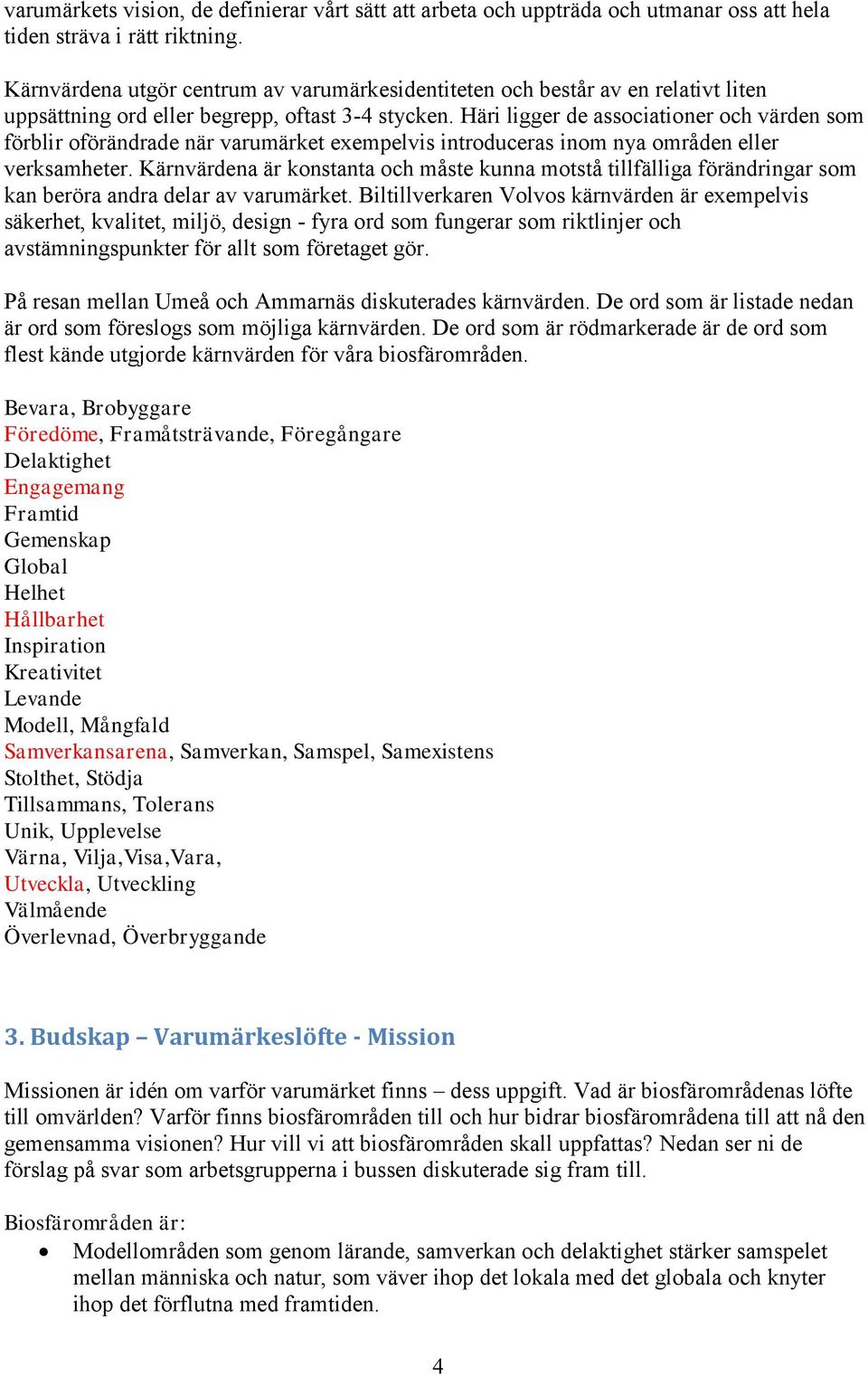 Häri ligger de associationer och värden som förblir oförändrade när varumärket exempelvis introduceras inom nya områden eller verksamheter.