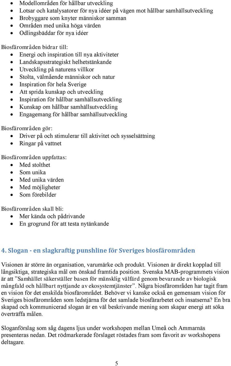 Inspiration för hela Sverige Att sprida kunskap och utveckling Inspiration för hållbar samhällsutveckling Kunskap om hållbar samhällsutveckling Engagemang för hållbar samhällsutveckling
