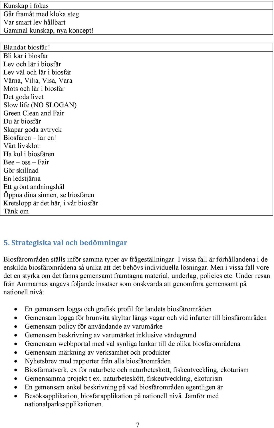 avtryck Biosfären lär en! Vårt livsklot Ha kul i biosfären Bee oss Fair Gör skillnad En ledstjärna Ett grönt andningshål Öppna dina sinnen, se biosfären Kretslopp är det här, i vår biosfär Tänk om 5.
