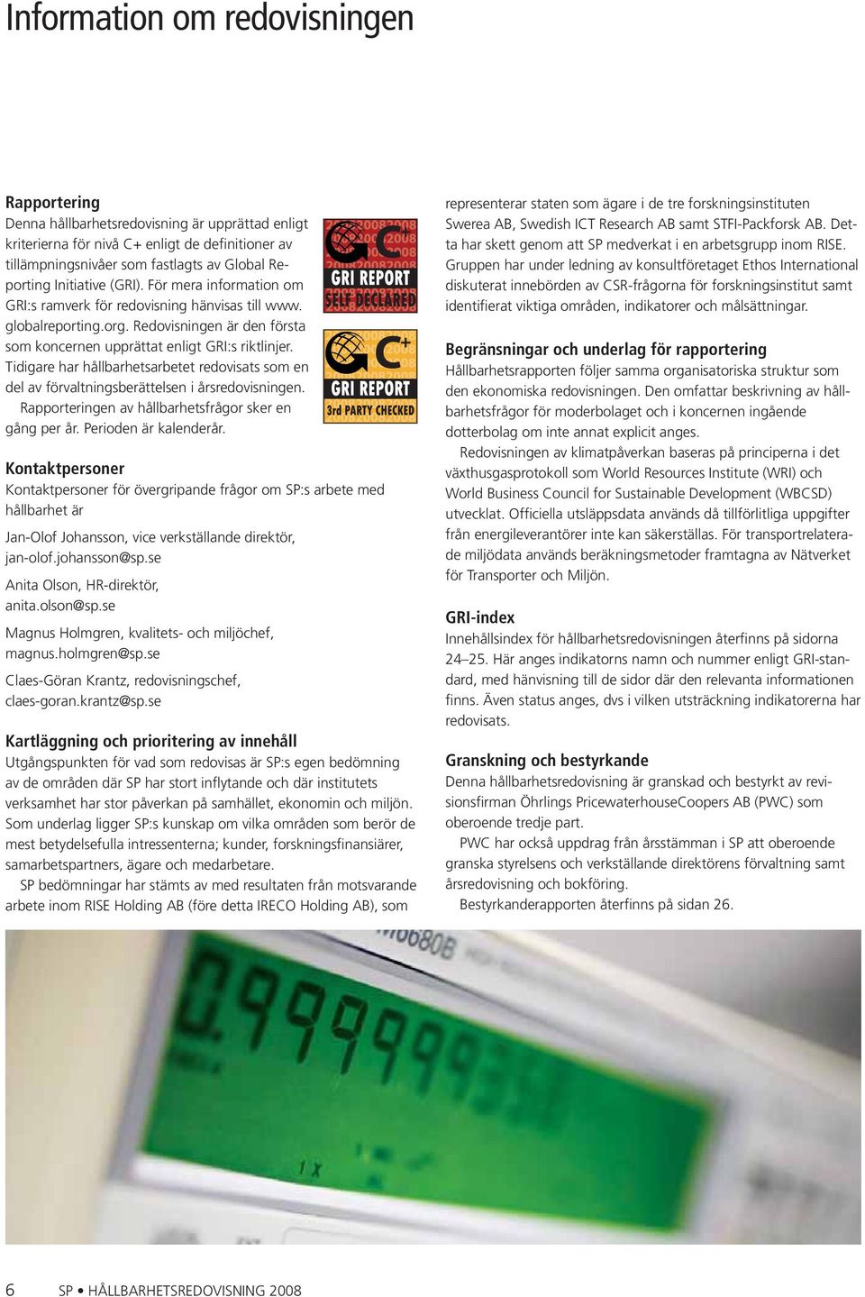 Tidigare har hållbarhetsarbetet redovisats som en del av förvaltningsberättelsen i årsredovisningen. Rapporteringen av hållbarhetsfrågor sker en gång per år. Perioden är kalenderår.