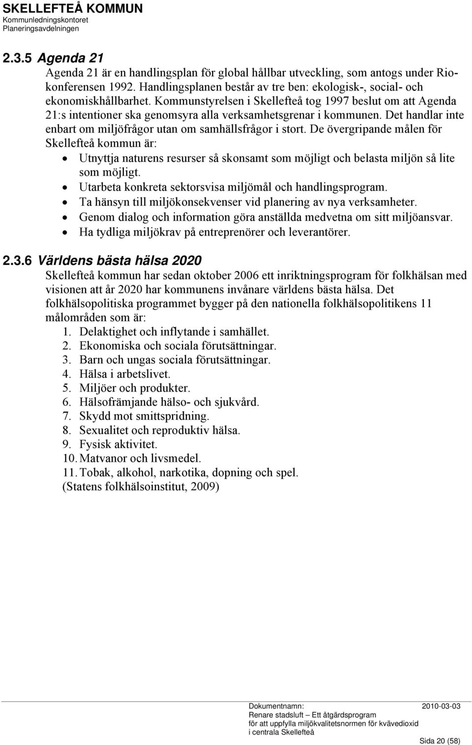 De övergripande målen för Skellefteå kommun är: Utnyttja naturens resurser så skonsamt som möjligt och belasta miljön så lite som möjligt. Utarbeta konkreta sektorsvisa miljömål och handlingsprogram.