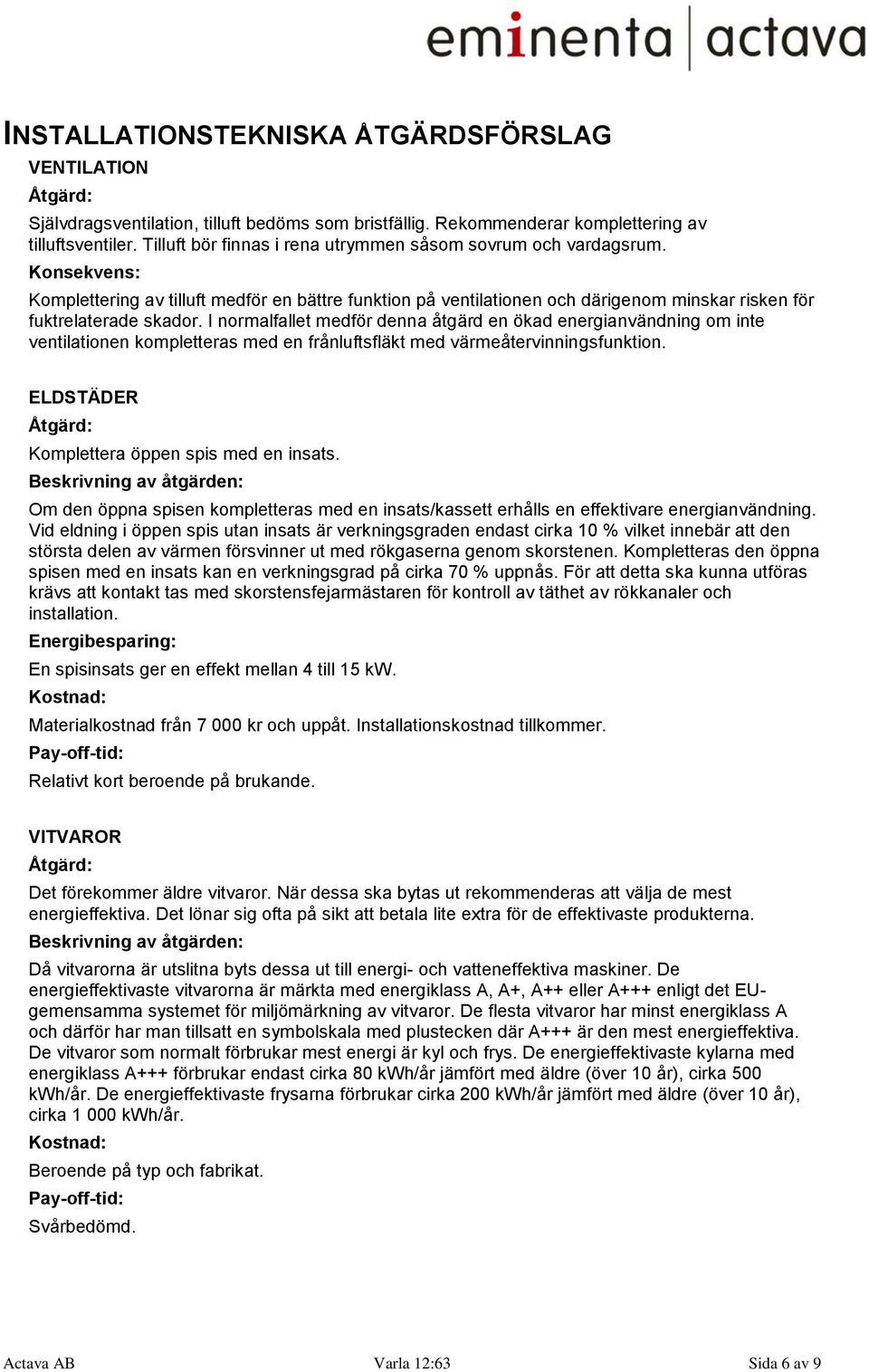 I normalfallet medför denna åtgärd en ökad energianvändning om inte ventilationen kompletteras med en frånluftsfläkt med värmeåtervinningsfunktion.