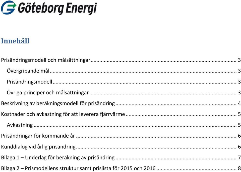 .. 4 Kostnader och avkastning för att leverera fjärrvärme... 5 Avkastning... 5 Prisändringar för kommande år.