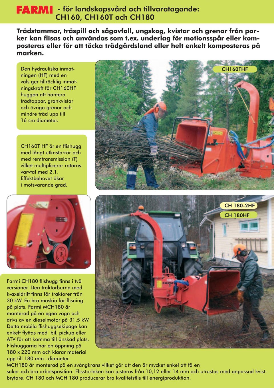 Den hydrauliska inmatningen (HF) med en vals ger tillräcklig inmatningskraft för CH160HF huggen att hantera trädtoppar, grankvistar och övriga grenar och mindre träd upp till 16 cm diameter.