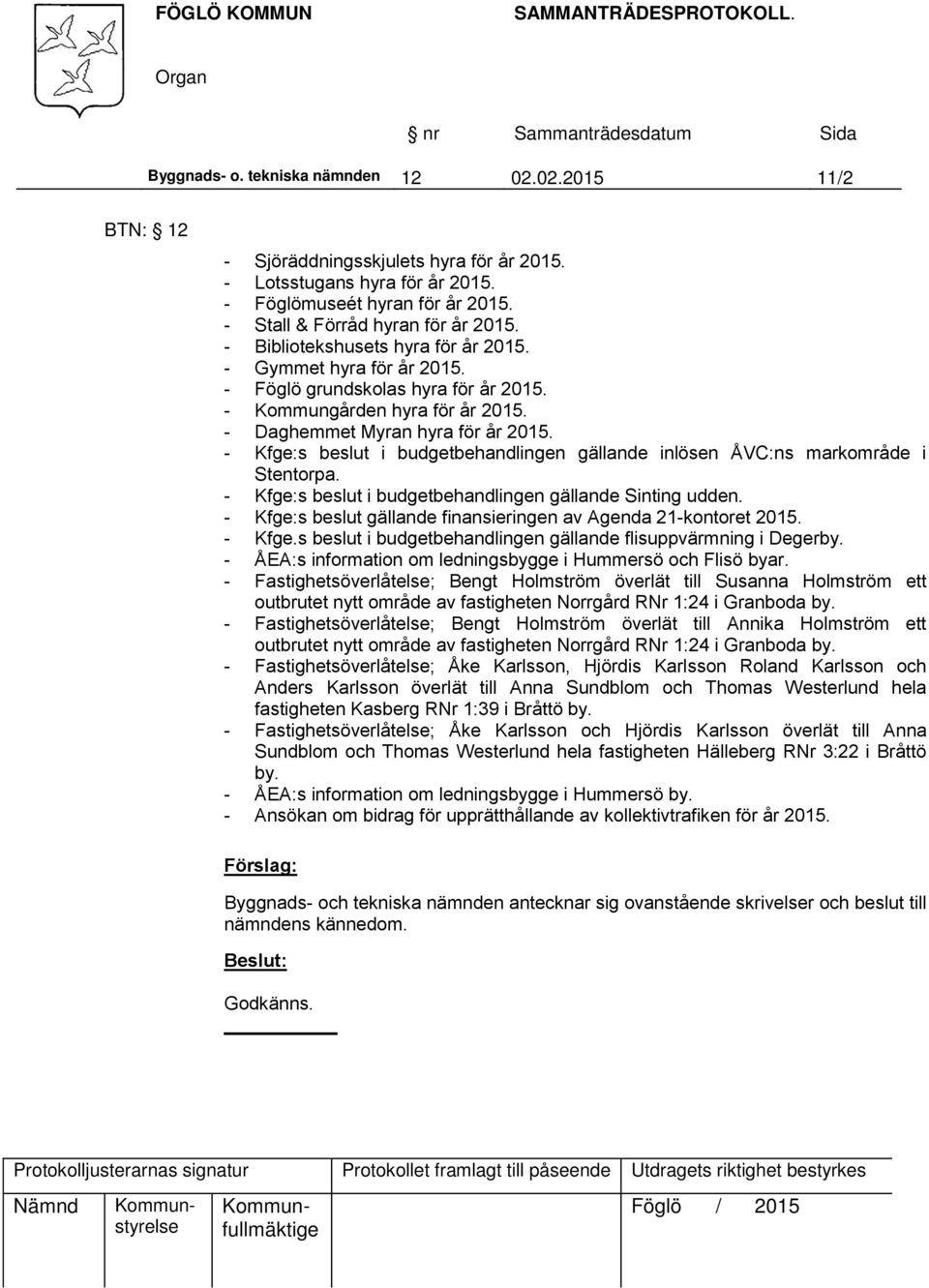 - Kfge:s beslut i budgetbehandlingen gällande inlösen ÅVC:ns markområde i Stentorpa. - Kfge:s beslut i budgetbehandlingen gällande Sinting udden.