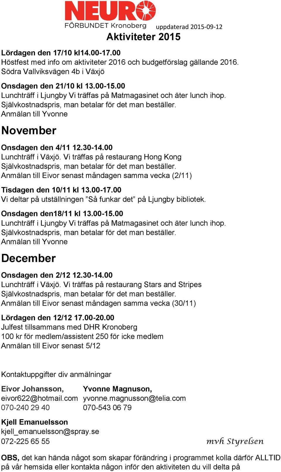 00 Vi deltar på utställningen Så funkar det på Ljungby bibliotek. Onsdagen den18/11 kl 13.00-15.00 December Onsdagen den 2/12 12.30-14.00 Lunchträff i Växjö.