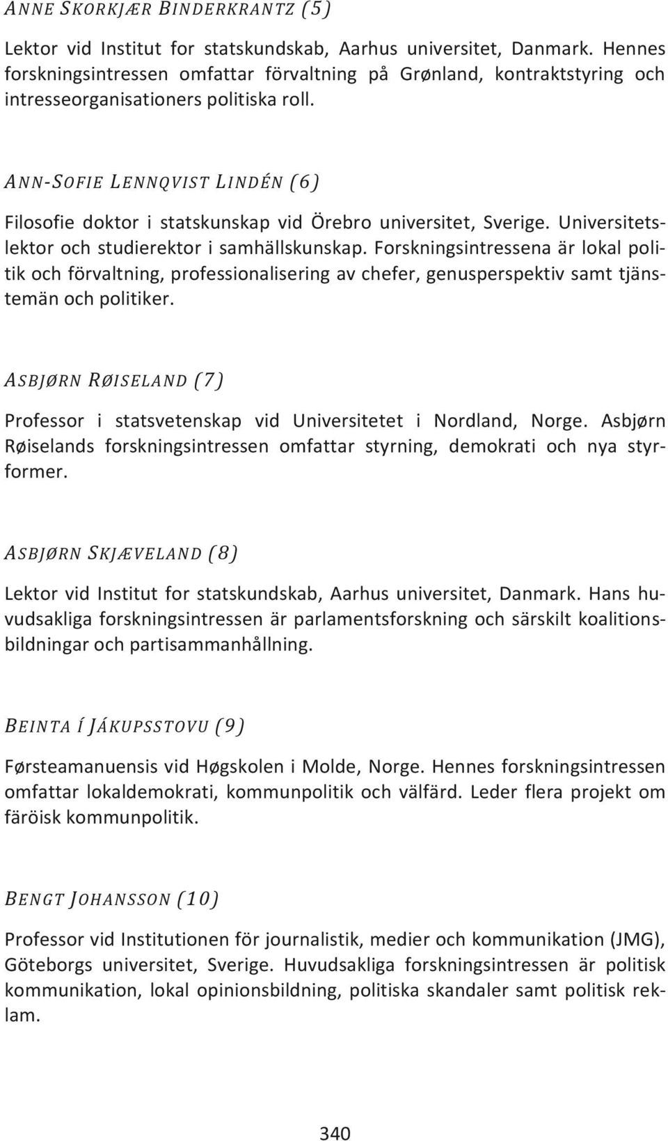 ANN-SOFIE LENNQVIST LINDÉN (6) Filosofie doktor i statskunskap vid Örebro universitet, Sverige. Universitetslektor och studierektor i samhällskunskap.