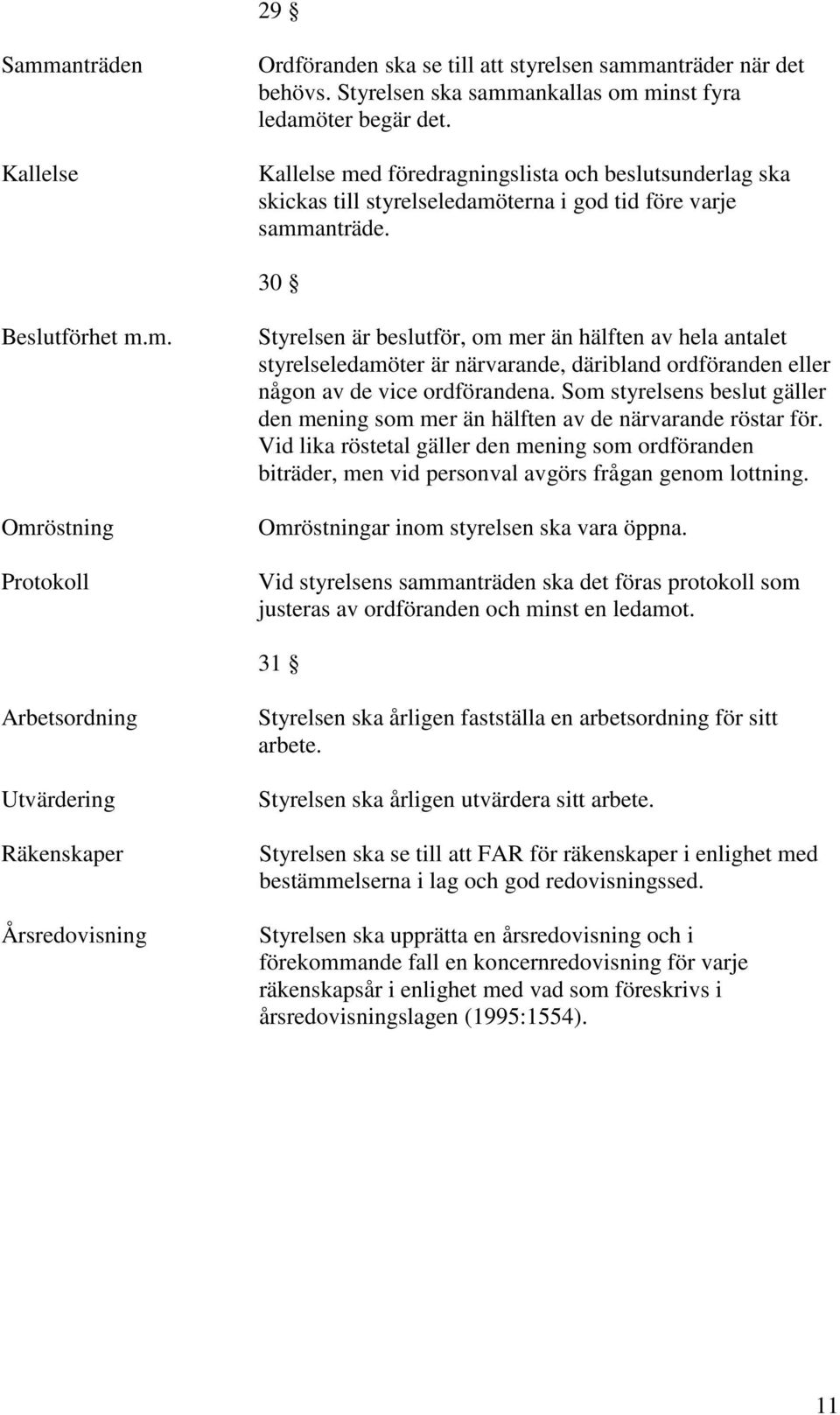Som styrelsens beslut gäller den mening som mer än hälften av de närvarande röstar för. Vid lika röstetal gäller den mening som ordföranden biträder, men vid personval avgörs frågan genom lottning.