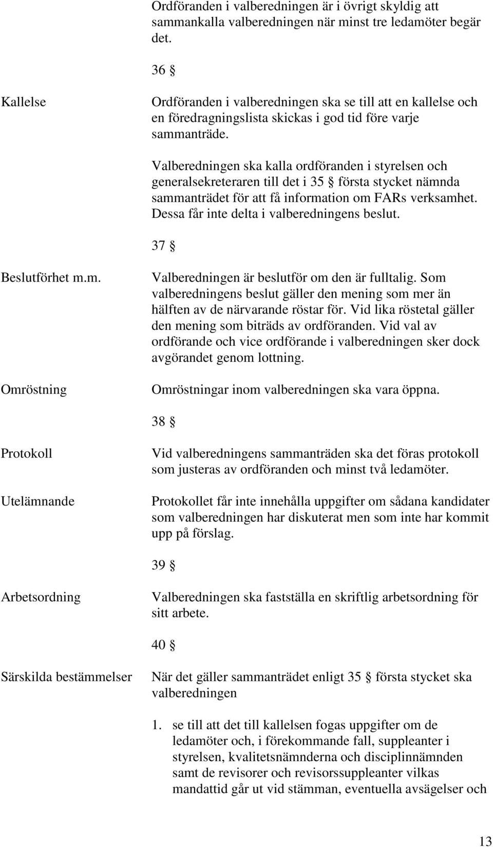 Valberedningen ska kalla ordföranden i styrelsen och generalsekreteraren till det i 35 första stycket nämnda sammanträdet för att få information om FARs verksamhet.