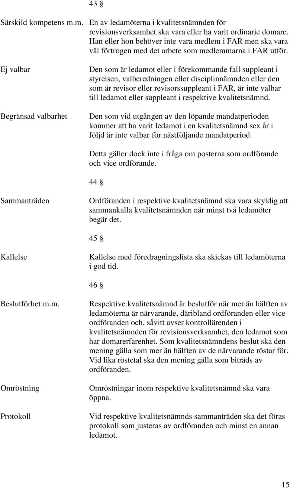 Ej valbar Begränsad valbarhet Den som är ledamot eller i förekommande fall suppleant i styrelsen, valberedningen eller disciplinnämnden eller den som är revisor eller revisorssuppleant i FAR, är inte