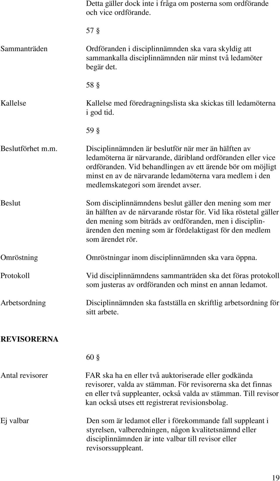 58 Kallelse Kallelse med föredragningslista ska skickas till ledamöterna i god tid. 59 Beslutförhet m.m. Beslut Omröstning Protokoll Arbetsordning Disciplinnämnden är beslutför när mer än hälften av ledamöterna är närvarande, däribland ordföranden eller vice ordföranden.