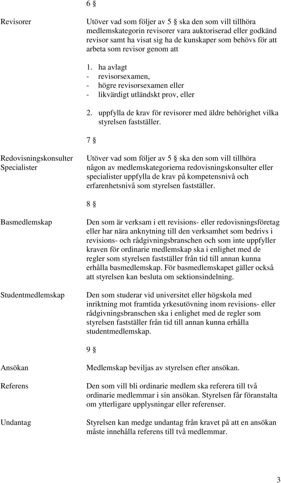 7 Redovisningskonsulter Specialister Utöver vad som följer av 5 ska den som vill tillhöra någon av medlemskategorierna redovisningskonsulter eller specialister uppfylla de krav på kompetensnivå och