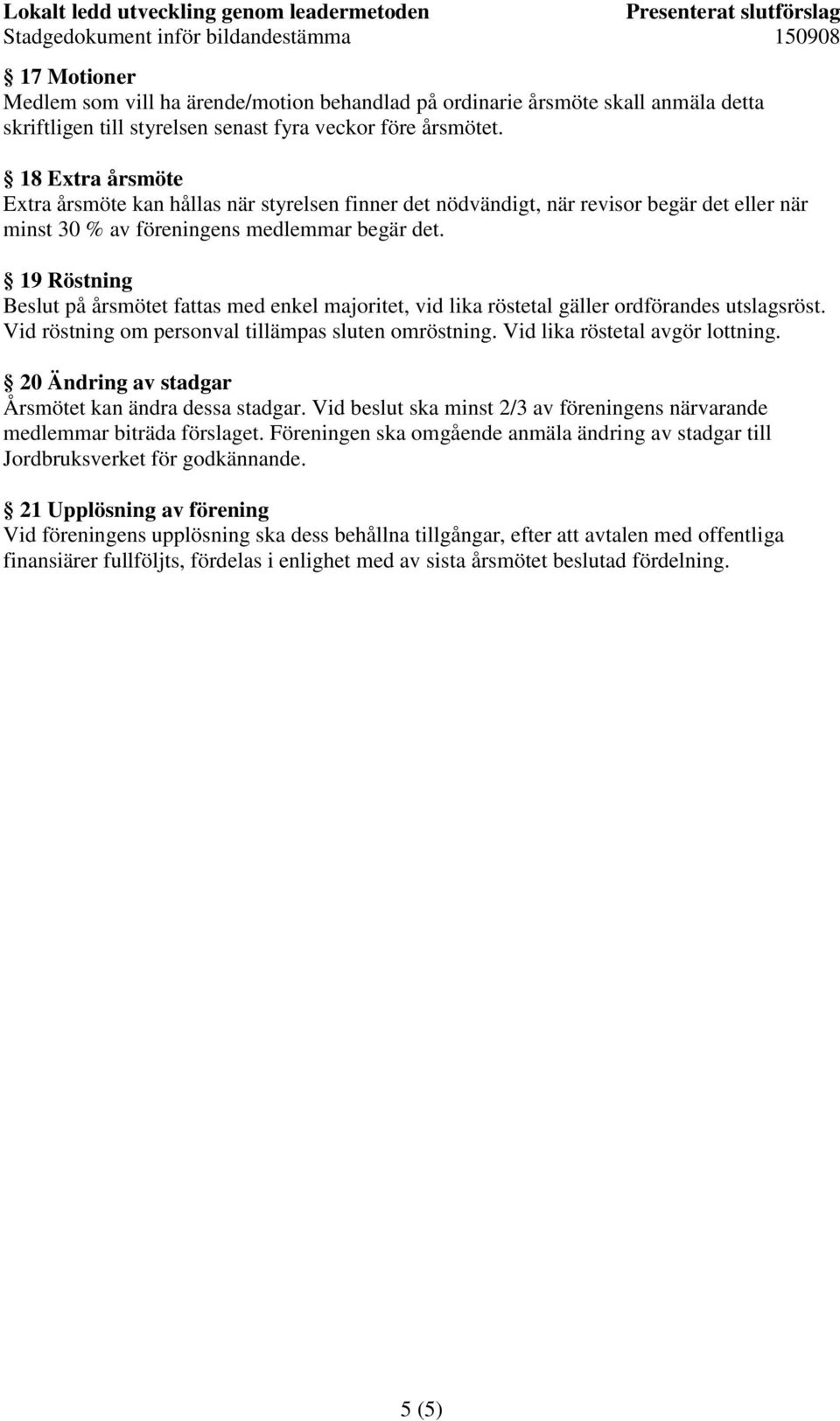 19 Röstning Beslut på årsmötet fattas med enkel majoritet, vid lika röstetal gäller ordförandes utslagsröst. Vid röstning om personval tillämpas sluten omröstning. Vid lika röstetal avgör lottning.