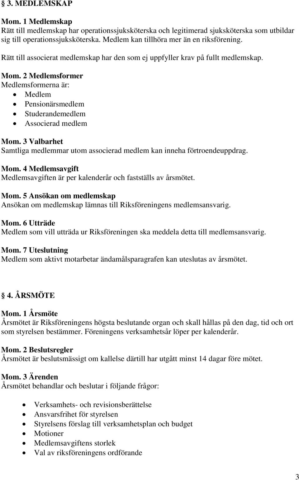 2 Medlemsformer Medlemsformerna är: Medlem Pensionärsmedlem Studerandemedlem Associerad medlem Mom. 3 Valbarhet Samtliga medlemmar utom associerad medlem kan inneha förtroendeuppdrag. Mom. 4 Medlemsavgift Medlemsavgiften är per kalenderår och fastställs av årsmötet.