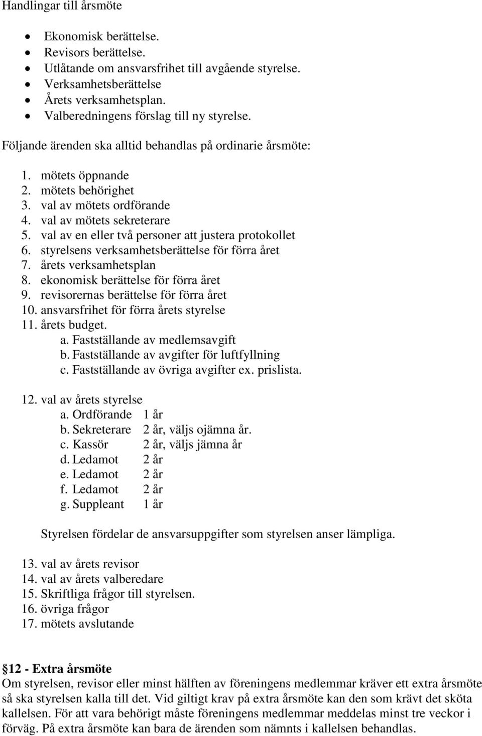 val av mötets sekreterare 5. val av en eller två personer att justera protokollet 6. styrelsens verksamhetsberättelse för förra året 7. årets verksamhetsplan 8. ekonomisk berättelse för förra året 9.