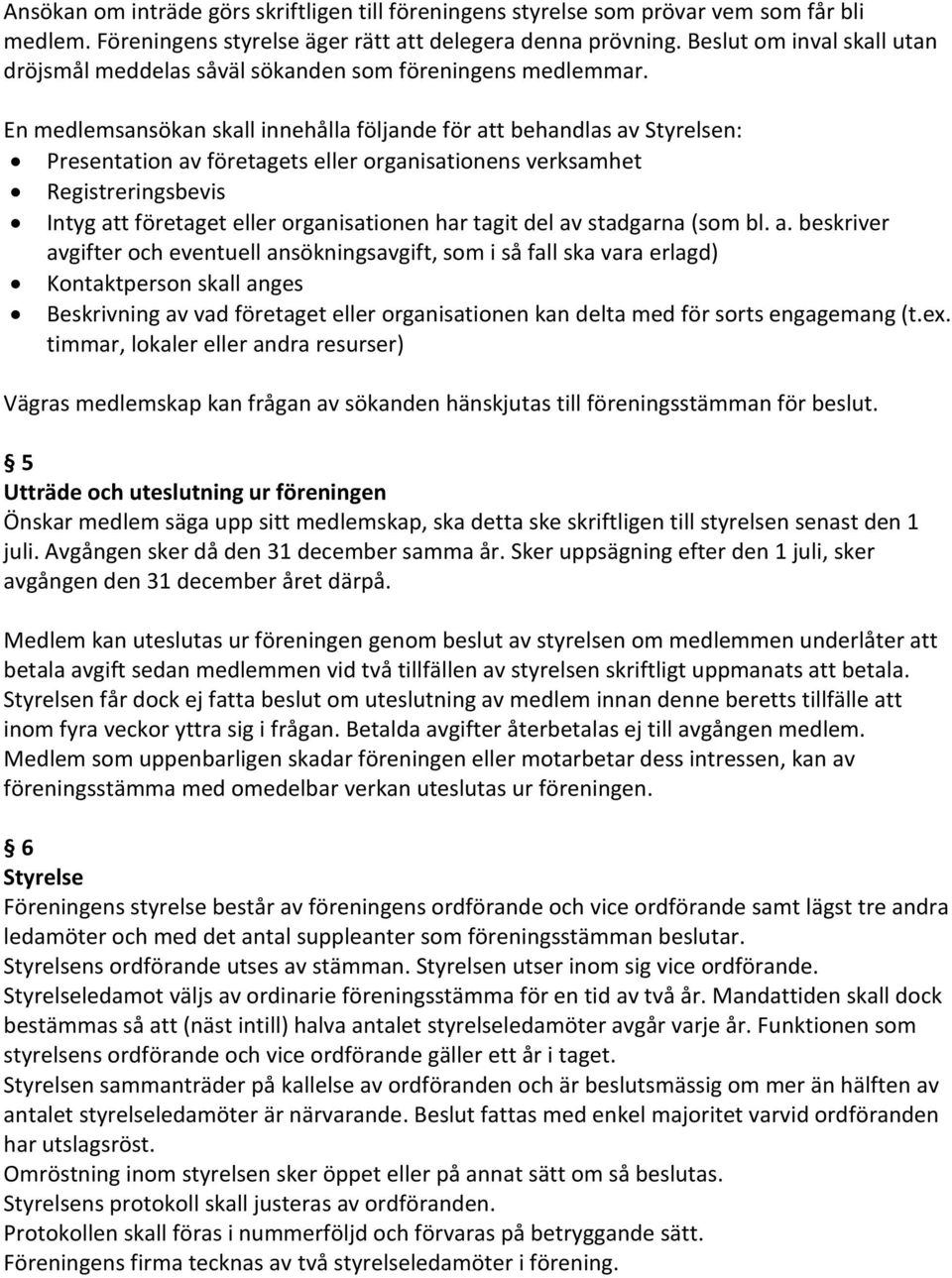 En medlemsansökan skall innehålla följande för att behandlas av Styrelsen: Presentation av företagets eller organisationens verksamhet Registreringsbevis Intyg att företaget eller organisationen har