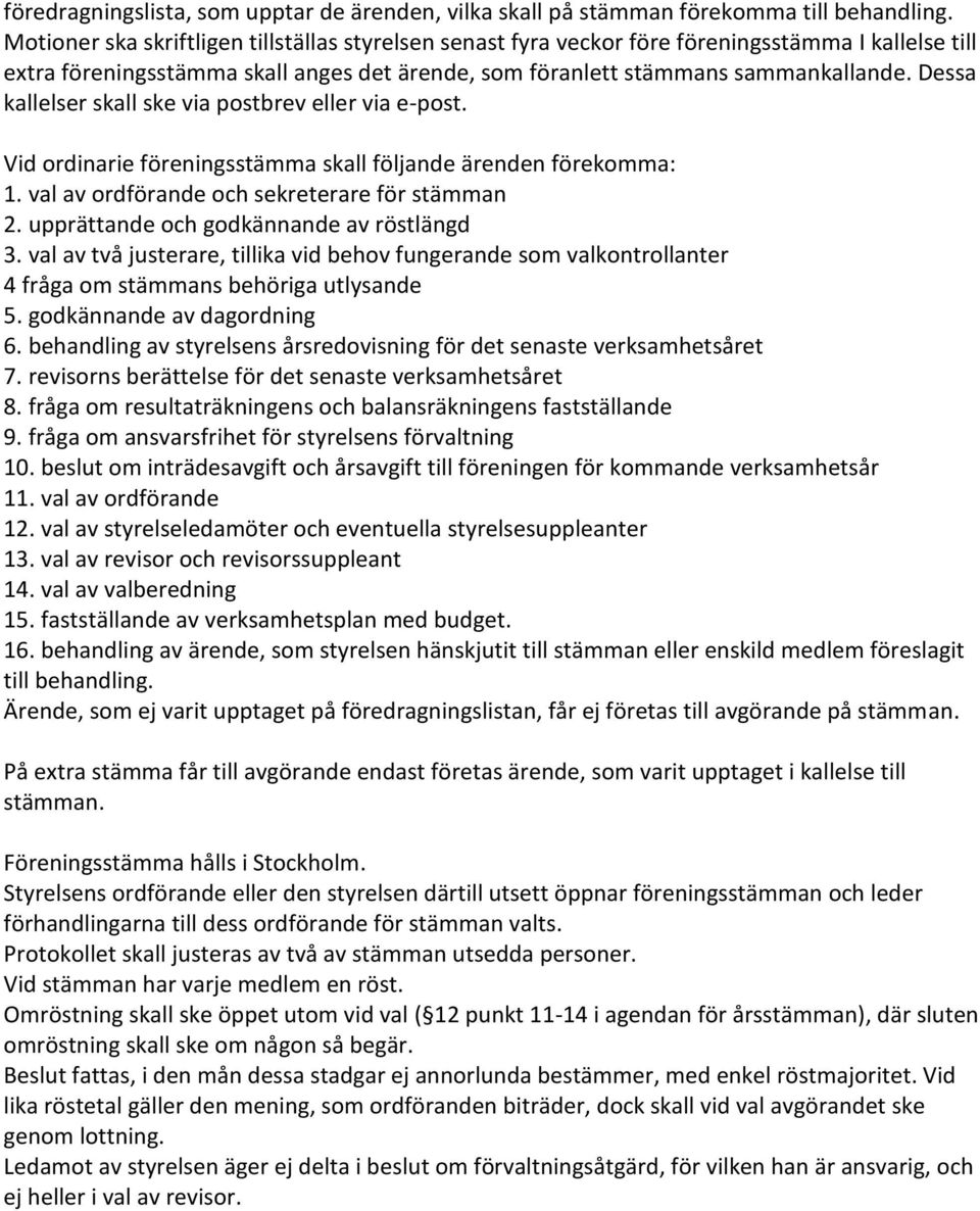 Dessa kallelser skall ske via postbrev eller via e-post. Vid ordinarie föreningsstämma skall följande ärenden förekomma: 1. val av ordförande och sekreterare för stämman 2.