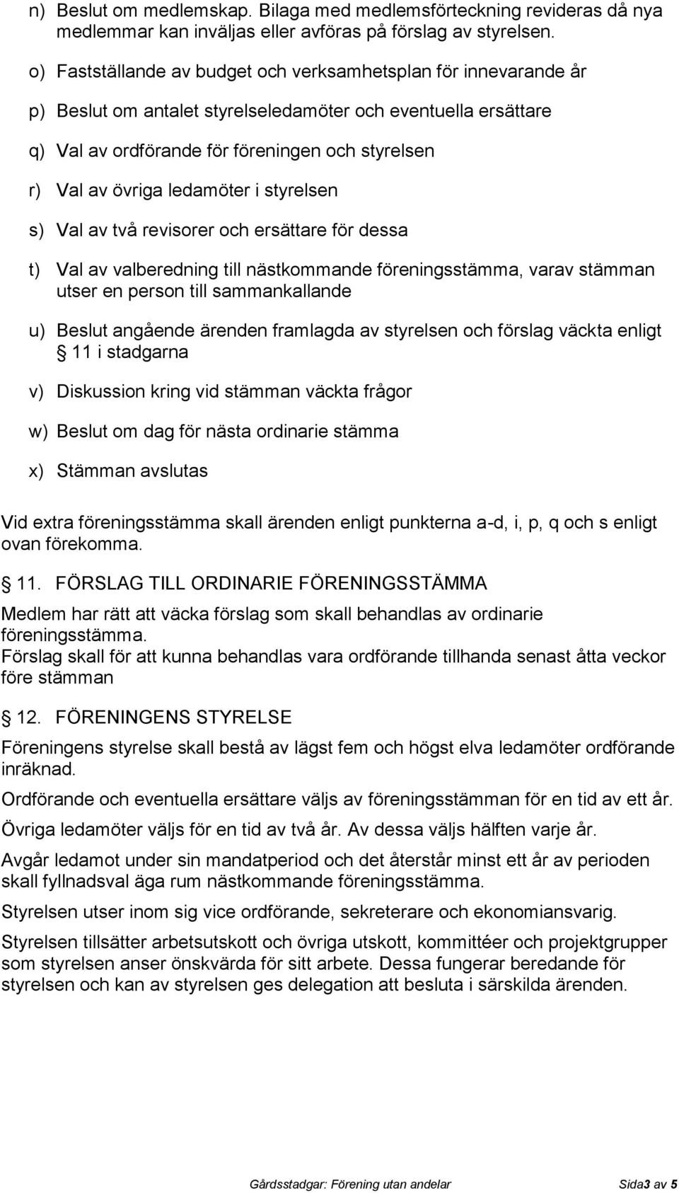 ledamöter i styrelsen s) Val av två revisorer och ersättare för dessa t) Val av valberedning till nästkommande föreningsstämma, varav stämman utser en person till sammankallande u) Beslut angående