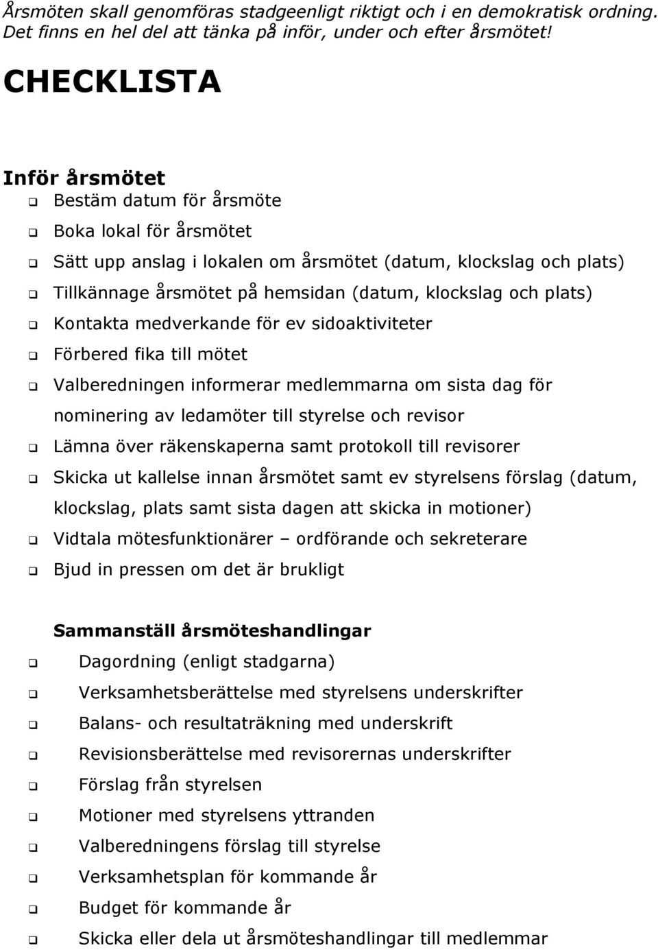 plats) Kontakta medverkande för ev sidoaktiviteter Förbered fika till mötet Valberedningen informerar medlemmarna om sista dag för nominering av ledamöter till styrelse och revisor Lämna över