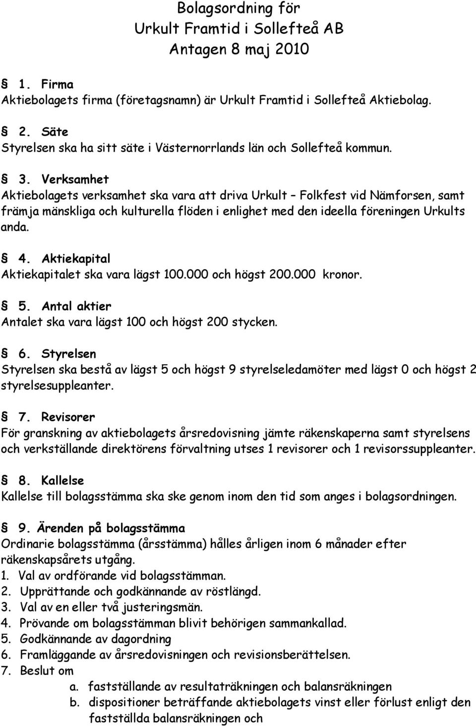 Aktiekapital Aktiekapitalet ska vara lägst 100.000 och högst 200.000 kronor. 5. Antal aktier Antalet ska vara lägst 100 och högst 200 stycken. 6.