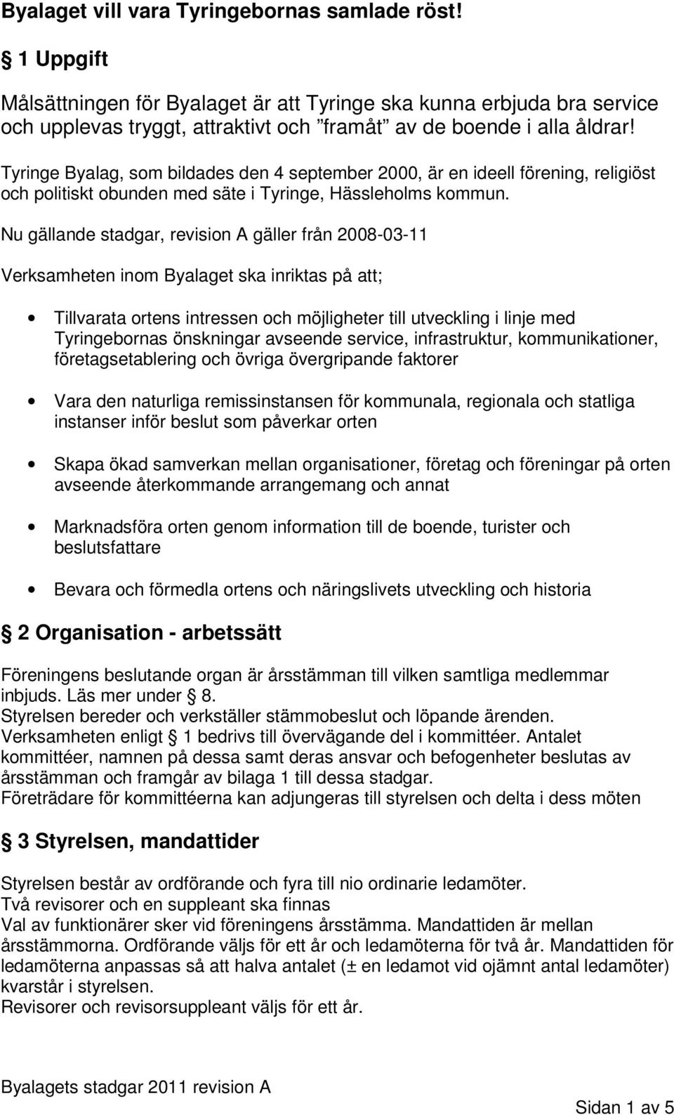 Nu gällande stadgar, revision A gäller från 2008-03-11 Verksamheten inom Byalaget ska inriktas på att; Tillvarata ortens intressen och möjligheter till utveckling i linje med Tyringebornas önskningar