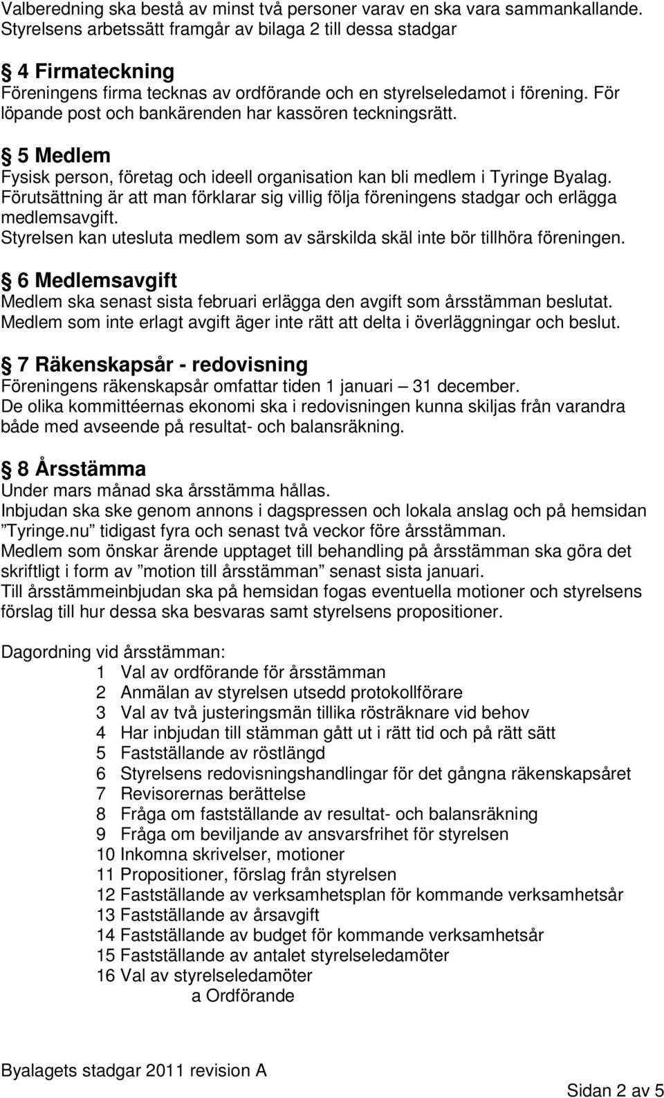 För löpande post och bankärenden har kassören teckningsrätt. 5 Medlem Fysisk person, företag och ideell organisation kan bli medlem i Tyringe Byalag.