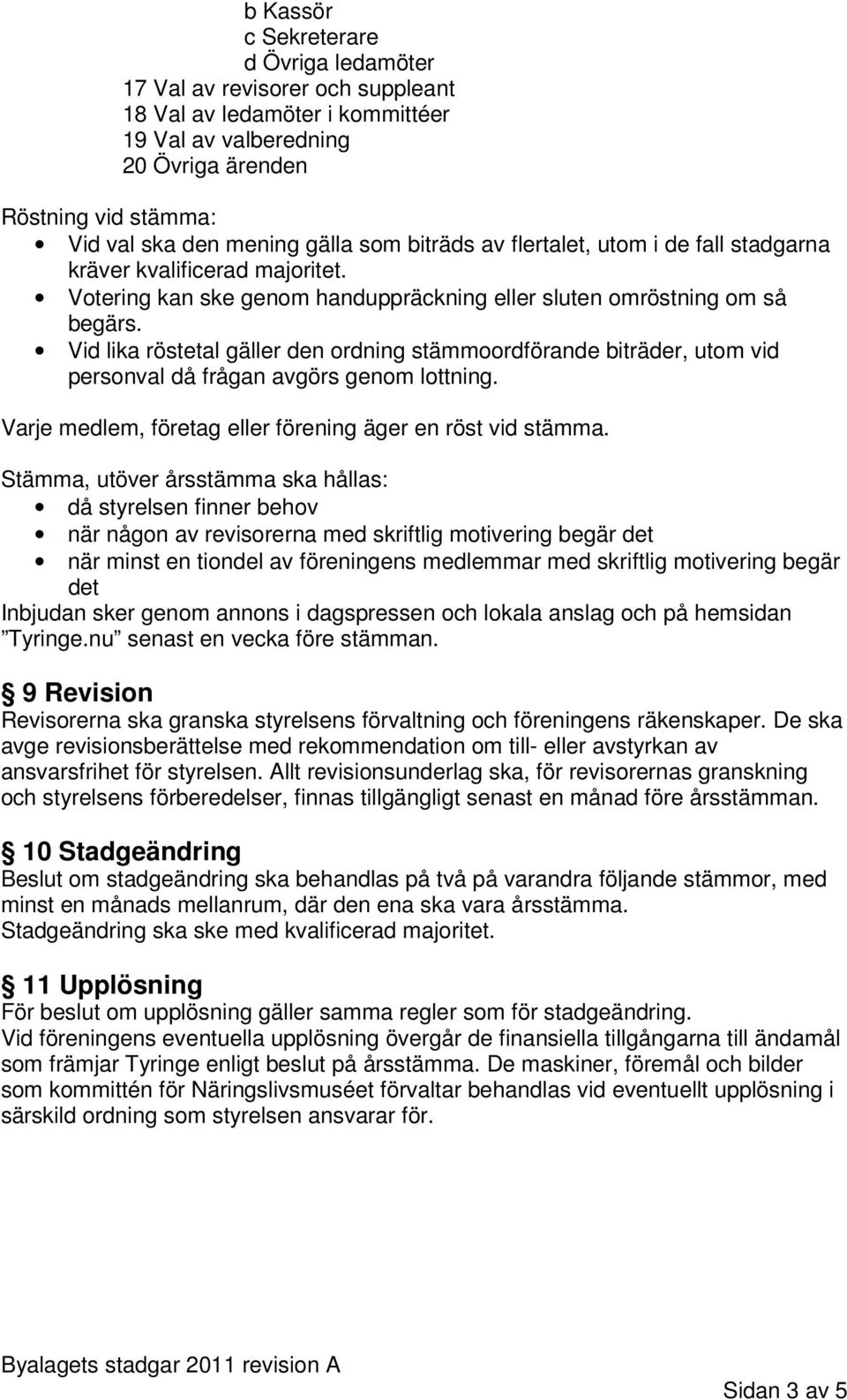 Vid lika röstetal gäller den ordning stämmoordförande biträder, utom vid personval då frågan avgörs genom lottning. Varje medlem, företag eller förening äger en röst vid stämma.