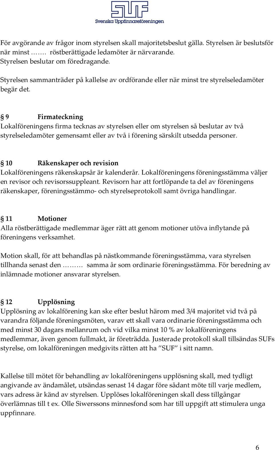 9 Firmateckning Lokalföreningens firma tecknas av styrelsen eller om styrelsen så beslutar av två styrelseledamöter gemensamt eller av två i förening särskilt utsedda personer.