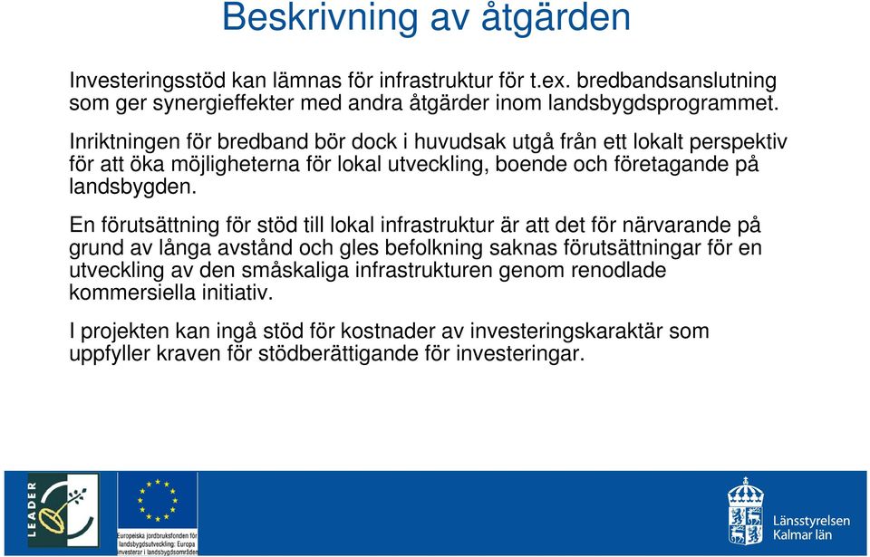 En förutsättning för stöd till lokal infrastruktur är att det för närvarande på grund av långa avstånd och gles befolkning saknas förutsättningar för en utveckling av den