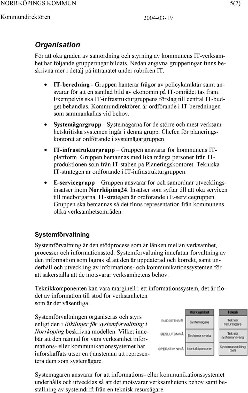 IT-beredning - Gruppen hanterar frågor av policykaraktär samt ansvarar för att en samlad bild av ekonomin på IT-området tas fram.