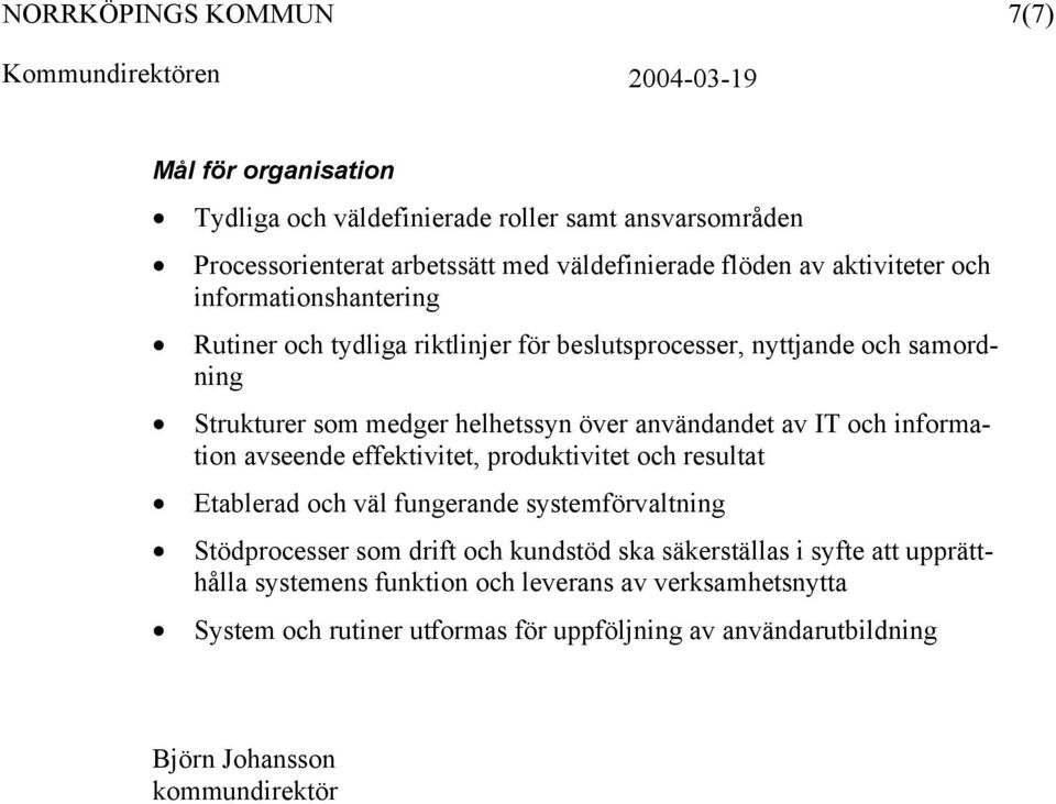 information avseende effektivitet, produktivitet och resultat Etablerad och väl fungerande systemförvaltning Stödprocesser som drift och kundstöd ska säkerställas
