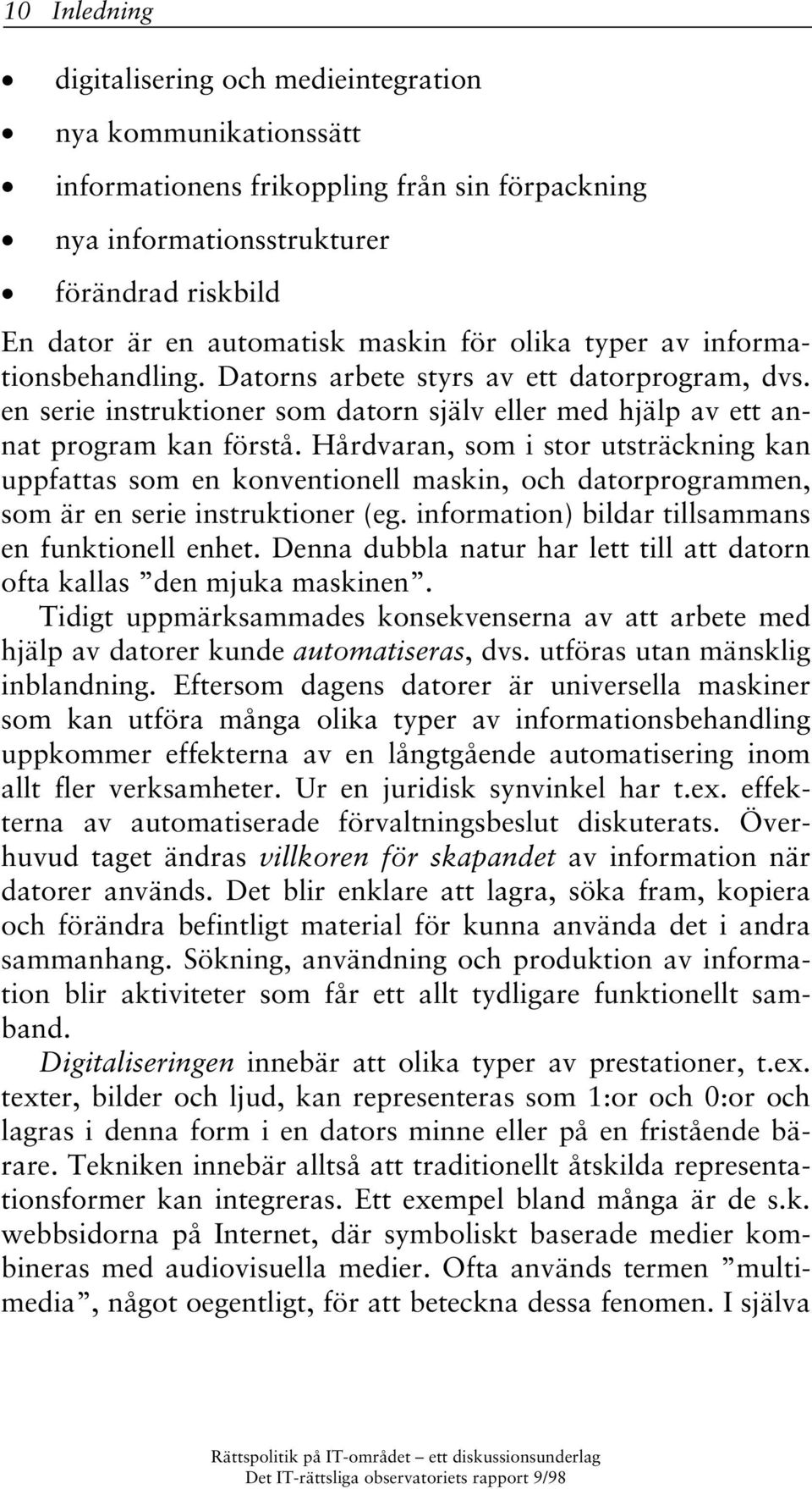 Hårdvaran, som i stor utsträckning kan uppfattas som en konventionell maskin, och datorprogrammen, som är en serie instruktioner (eg. information) bildar tillsammans en funktionell enhet.