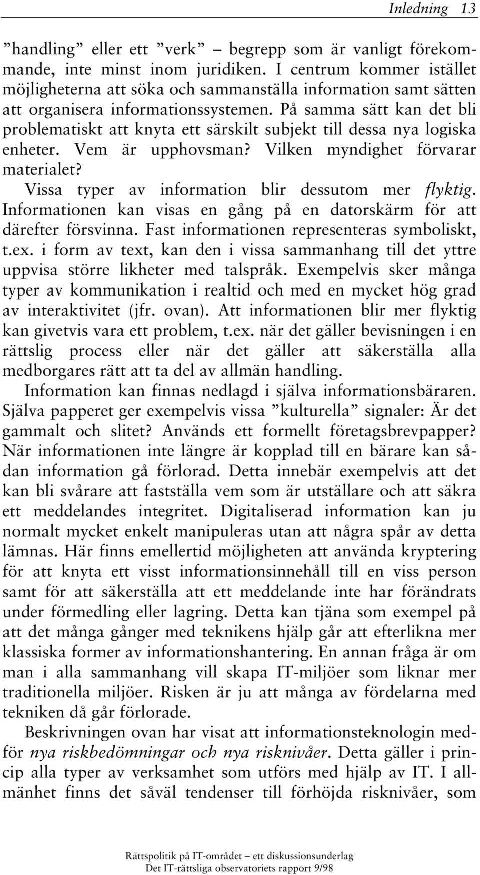 På samma sätt kan det bli problematiskt att knyta ett särskilt subjekt till dessa nya logiska enheter. Vem är upphovsman? Vilken myndighet förvarar materialet?