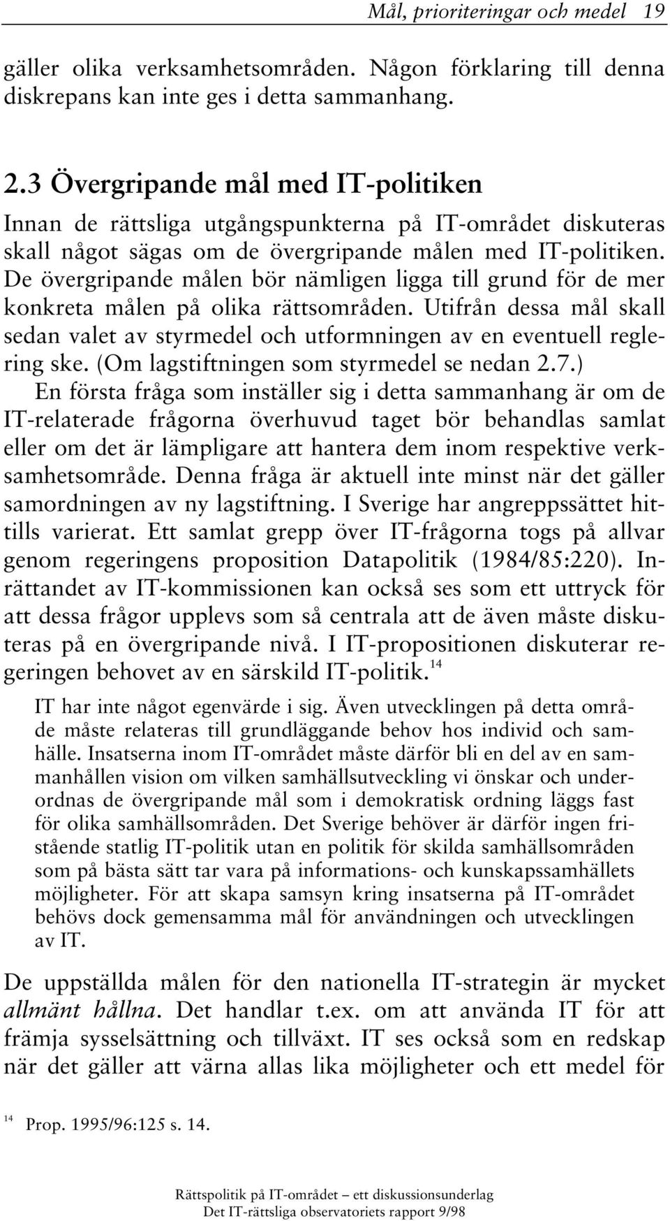 De övergripande målen bör nämligen ligga till grund för de mer konkreta målen på olika rättsområden. Utifrån dessa mål skall sedan valet av styrmedel och utformningen av en eventuell reglering ske.