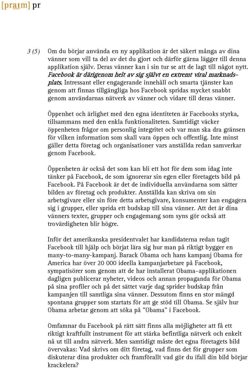 Intressant eller engagerande innehåll och smarta tjänster kan genom att finnas tillgängliga hos Facebook spridas mycket snabbt genom användarnas nätverk av vänner och vidare till deras vänner.