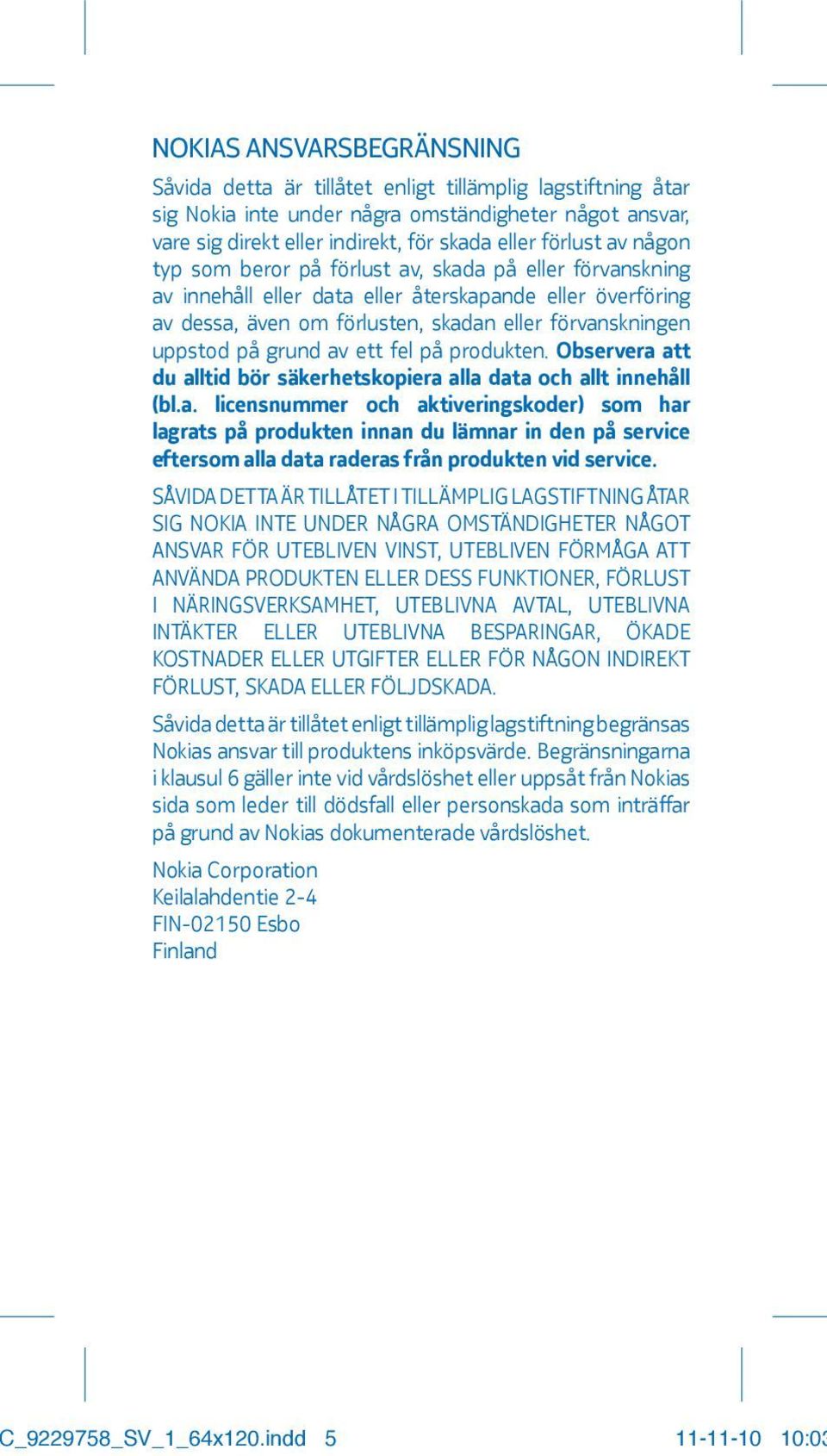 av ett fel på produkten. Observera att du alltid bör säkerhetskopiera alla data och allt innehåll (bl.a. licensnummer och aktiveringskoder) som har lagrats på produkten innan du lämnar in den på service eftersom alla data raderas från produkten vid service.