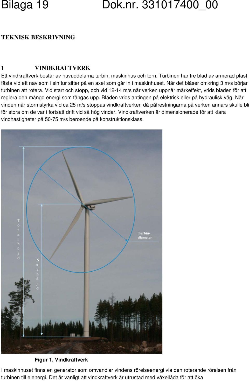 Vid start och stopp, och vid 12-14 m/s när verken uppnår märkeffekt, vrids bladen för att reglera den mängd energi som fångas upp. Bladen vrids antingen på elektrisk eller på hydraulisk väg.