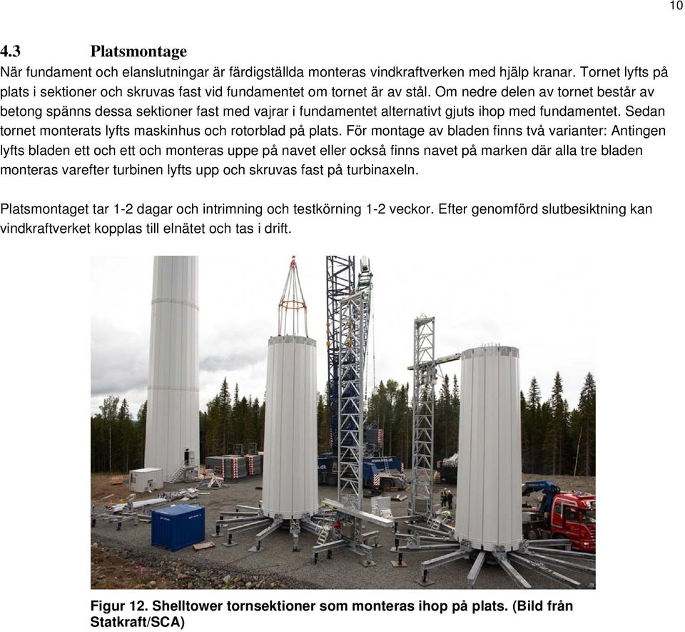 Om nedre delen av tornet består av betong spänns dessa sektioner fast med vajrar i fundamentet alternativt gjuts ihop med fundamentet. Sedan tornet monterats lyfts maskinhus och rotorblad på plats.