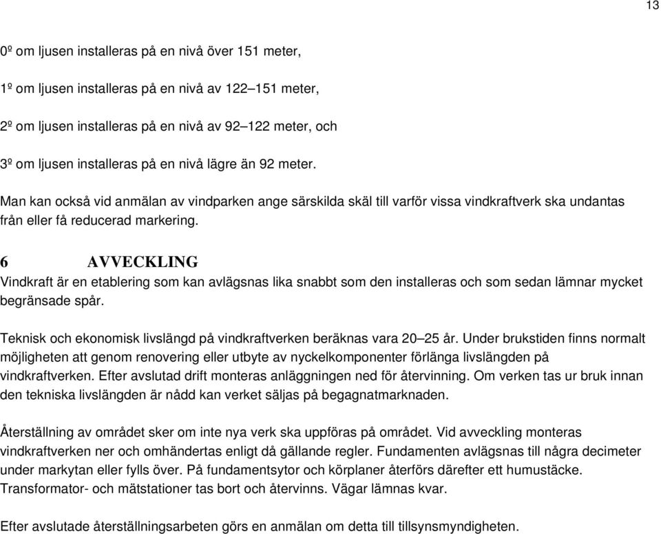 6 AVVECKLING Vindkraft är en etablering som kan avlägsnas lika snabbt som den installeras och som sedan lämnar mycket begränsade spår.