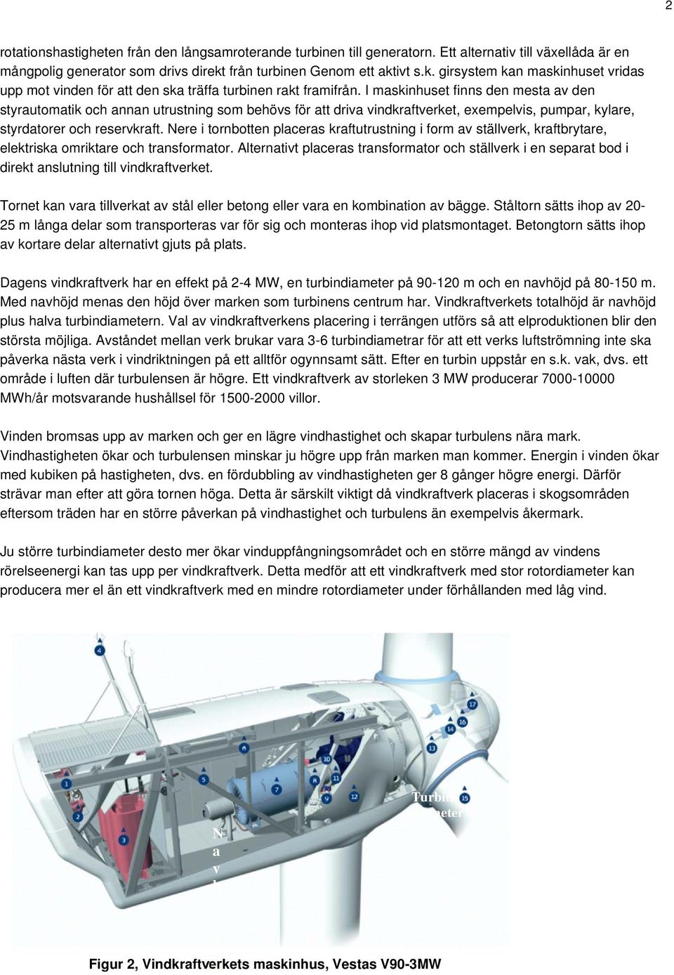 I maskinhuset finns den mesta av den styrautomatik och annan utrustning som behövs för att driva vindkraftverket, exempelvis, pumpar, kylare, styrdatorer och reservkraft.